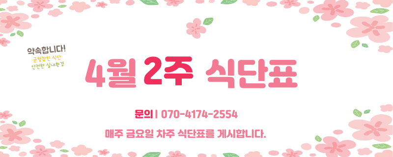 사월 둘째주 식단표 / 문의 | 070-4174-2554 / 매주 금요일 차주 식단표를 게시합니다.