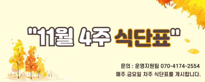 십일월 마지막주 식단표 / 문의 | 070-4174-2554 / 매주 금요일 차주 식단표를 게시합니다.