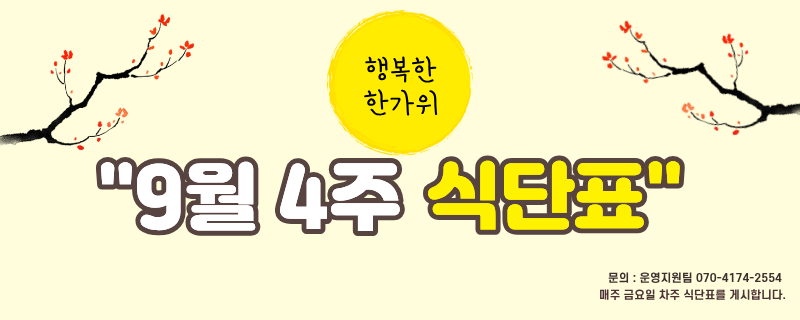 구월 넷째주 식단표 / 문의 | 070-4174-2554 / 매주 금요일 차주 식단표를 게시합니다.