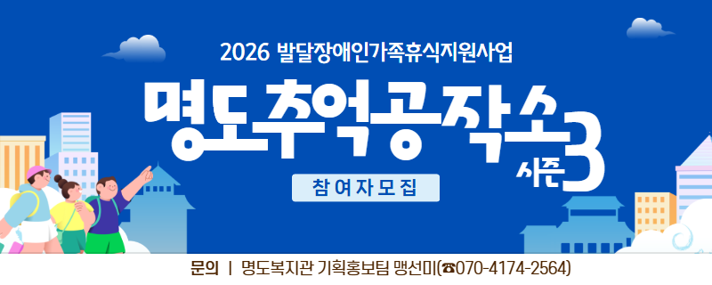 2026 발달장애인가족휴식지원사업. 명도추억공작소 시즌3. 참여자모집. 문의, 명도복지관 기획홍보팀 맹선미. 전화번호 070-4174-2564