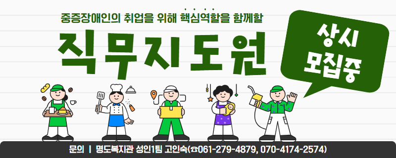 중증장애인의 취업을 위해 핵심역할을 함께할 직무지도원 상시모집중. 문의, 명도복지관 성인1팀 고인숙. 전화번호 061-279-4879 또는 070-4174-2574.