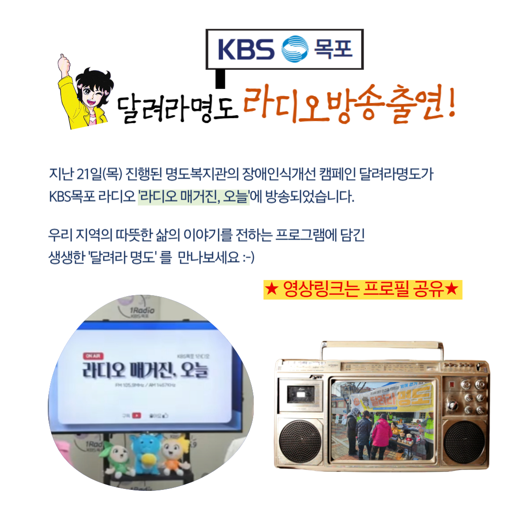 달려라명도 KBS목포 라디오 방송출연. 지난 21일(목) 진행된 명도복지관의 장애인식개선캠페인 달려라명도가 KBS목포라디오 '라디오매거진,오늘'에 방송되었습니다. 우리 지역의 따뜻한 삶의 이야기를 전하는 프로그램에 담긴 생생한 '달려라명도'를 만나보세요. 영상링크는 프로필공유. 해당 페이지 내에는 라디오매거진 오늘 방송화면의 사진과 달려라명도 진행사진이 담겨있는 라디오모양의 프레임 사진이 삽입되어 있습니다. 