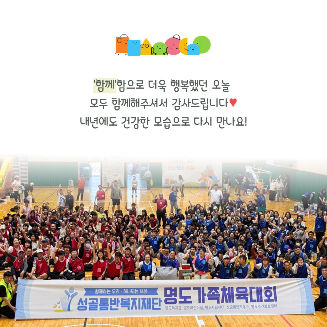 함께함으로 더욱 행복했던 오늘. 모두 함께해주셔서 감사드립니다. 내년에도 건강한 모습으로 다시 만나요. 해당 페이지에는 '함께하는 우리, 하나되는 세상. 성골롬반복지재단 명도가족체육대회'가 적힌 현수막을 들고 체육대회에 참여한 모든 사람이 함께 찍은 단체사진이 삽입되어 있습니다.