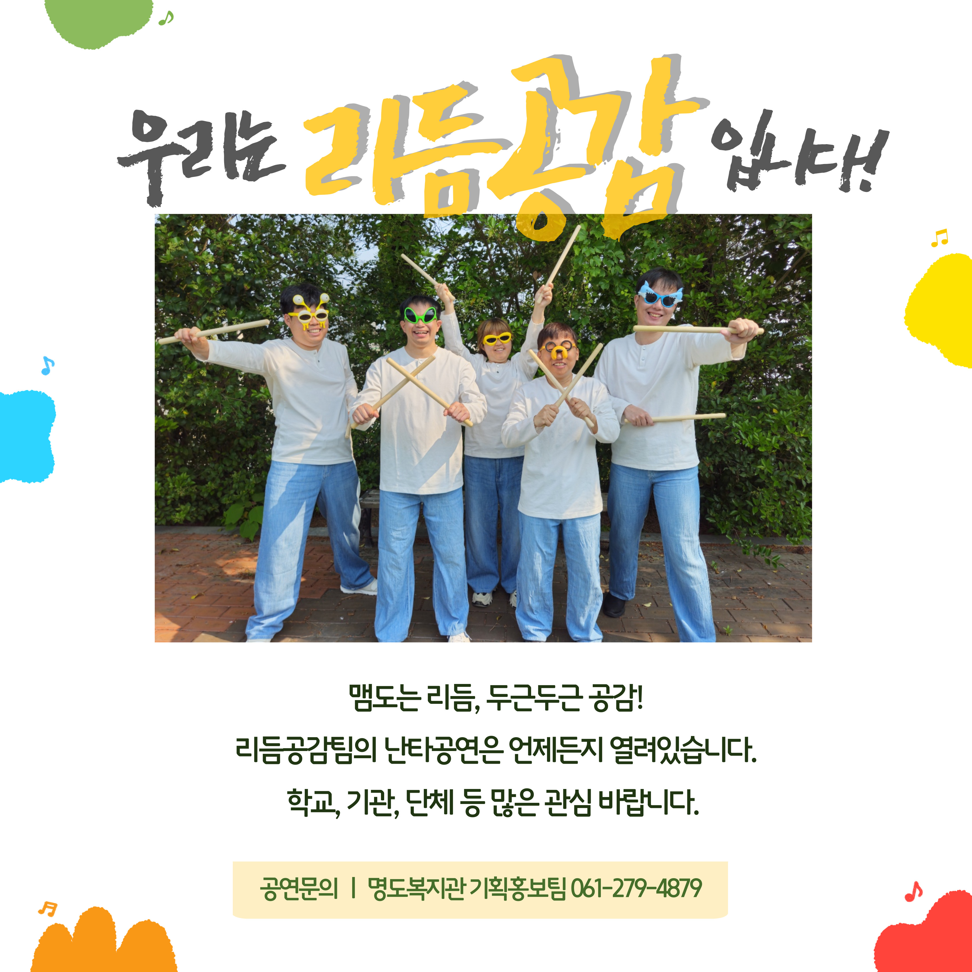 우리는 리듬공감입니다. 맴도는 리듬, 두근두근 공감! 리듬공감팀의 난타공연은 언제든지 열려있습니다. 학교, 기관, 단체 등 많은 관심 바랍니다. 공연문의. 명도복지관 기획홍보팀 061-279-4879. 해당 페이지 내에는 리듬공감팀의 단체사진이 삽입되어 있습니다. 
